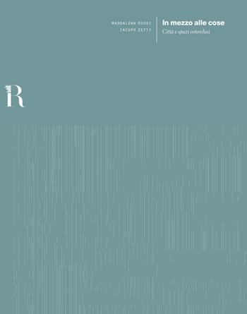 In mezzo alle cose. Città e spazi interclusi - Maddalena Rossi, Iacopo Zetti - Libro Dip. di Architettura (Firenze) 2018 | Libraccio.it