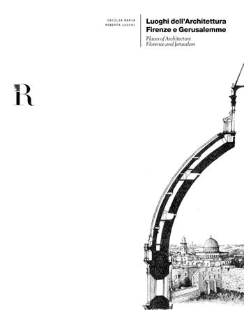 Luoghi dell'architettura. Firenze e Gerusalemme-Places of architecture. Florence and Jerusalem - Cecilia Maria Roberta Luschi - Libro Dip. di Architettura (Firenze) 2018 | Libraccio.it