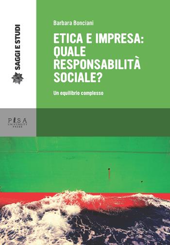 Etica e impresa: quale responsabilità sociale? Un equilibrio complesso - Barbara Bonciani - Libro Pisa University Press 2018, Saggi e studi | Libraccio.it