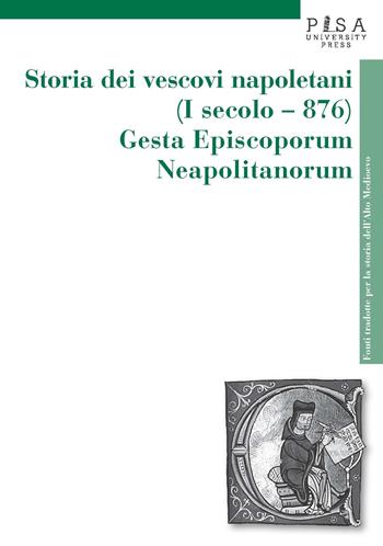 Storia dei vescovi napoletani (I secolo-876). Gesta episcoporum neapolitanorum  - Libro Pisa University Press 2018, Fonti tradotte per la storia dell'Alto Medioevo | Libraccio.it