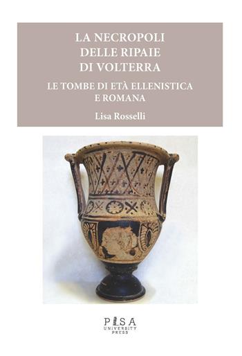 Le necropoli delle Ripaie di Volterra. Le tombe di età ellenistica e romana - Lisa Rosselli - Libro Pisa University Press 2018 | Libraccio.it