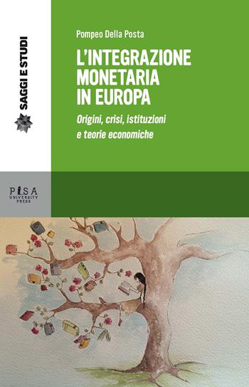 L' integrazione monetaria in Europa. Origini, crisi, istituzioni e teorie economiche - Pompeo Della Posta - Libro Pisa University Press 2018, Saggi e studi | Libraccio.it