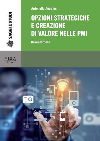 Opzioni strategiche e creazione di valore nelle PMI. Nuova ediz. - Antonella Angelini - Libro Pisa University Press 2018, Saggi e studi | Libraccio.it