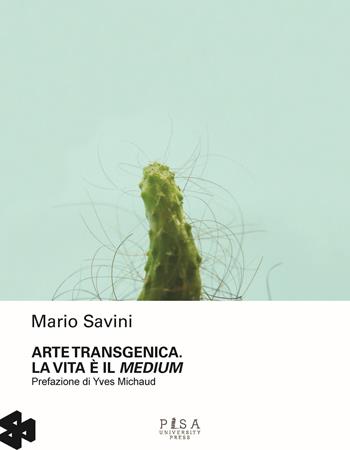Arte transgenica. La vita è il medium - Mario Savini - Libro Pisa University Press 2018 | Libraccio.it