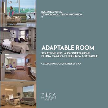 Adaptable room. Strategie per la progettazione di una camera di degenza adattabile - Claudia Balducci, Michele Di Sivo - Libro Pisa University Press 2019, Human factors & technological design innovation | Libraccio.it