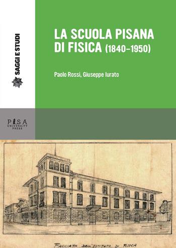 La scuola pisana di fisica (1840-1950) - Paolo Rossi, Giuseppe Iurato - Libro Pisa University Press 2019, Saggi e studi | Libraccio.it