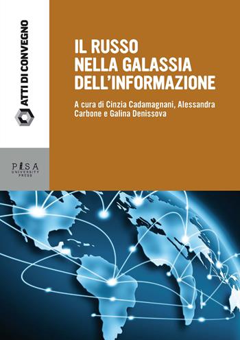 Il russo nella galassia delle informazioni. Atti delle giornate di studio (Pisa, 15-16 dicembre 2016) - Cinzia Cadamagnani, Alessandra Carbone, Galina Denissova - Libro Pisa University Press 2019, Atti di convegno | Libraccio.it