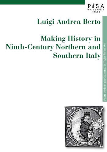 Making history in Ninth-century northern and southern Italy - Luigi Andrea Berto - Libro Pisa University Press 2019, Fonti tradotte per la storia dell'Alto Medioevo | Libraccio.it