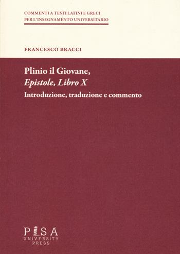 Plinio il Giovane. Epistole. Libro X. Introduzione, traduzione e commento - Francesco Bracci - Libro Pisa University Press 2019, Commenti a testi latini e greci | Libraccio.it