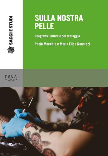 Sulla nostra pelle. Geografia culturale del tatuaggio - Paolo Macchia, Maria Elisa Nannizzi - Libro Pisa University Press 2019, Saggi e studi | Libraccio.it