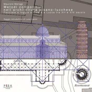 Metodi compositivi nell'architettura pisano-lucchese. Facciate a loggia a Pisa e a Lucca tra XII e XIV secolo - Maurizio Meriggi - Libro Pisa University Press 2019, Architect(ure)s | Libraccio.it