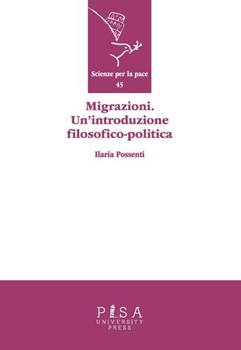 Migrazioni. Un'introduzione filosofico-politica - Ilaria Possenti - Libro Pisa University Press 2019, Scienze per la Pace | Libraccio.it