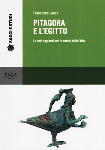 Pitagora e l'Egitto. Le arti sapienti per la tutela della vita - Francesco Lopez - Libro Pisa University Press 2019, Saggi e studi | Libraccio.it