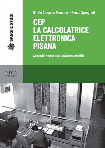 CEP. La calcolatrice elettronica pisana. Scenario, storia, realizzazione, eredità - Otello Giacomo Mancino, Renzo Sprugnoli - Libro Pisa University Press 2019, Saggi e studi | Libraccio.it