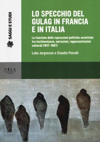 Lo specchio del gulag in Francia e in Italia. La ricezione delle repressioni politiche sovietiche tra testimonianze, narrazioni, rappresentazioni culturali (1917-1987) - Claudia Pieralli - Libro Pisa University Press 2019, Saggi e studi | Libraccio.it