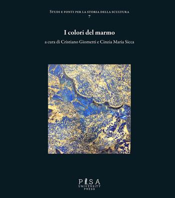 I colori del marmo. Ediz. a colori - Cinzia M. Sicca - Libro Pisa University Press 2020, Studi e fonti per la storia della scultura | Libraccio.it