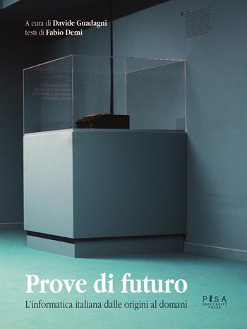 Prove di futuro. L'informatica italiana dalle origini al domani - Fabio Demi, Davide Guadagni - Libro Pisa University Press 2020 | Libraccio.it