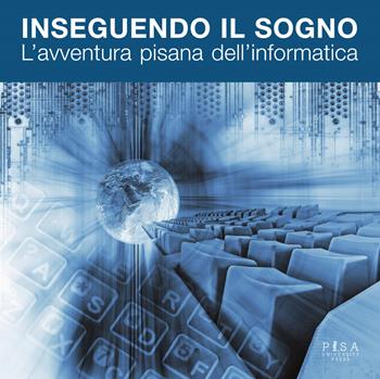 Inseguendo il sogno. L'avventura pisana dell'informatica  - Libro Pisa University Press 2020 | Libraccio.it