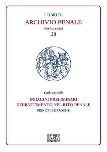 Indagini preliminari e dibattimento nel rito penale. Principi e deroghe - Carlo Morselli - Libro Pisa University Press 2021, I libri di archivio penale. Nuova serie | Libraccio.it