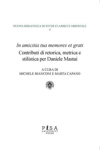 «In amicitia tua memores et grati». Contributi di retorica, metrica e stilistica per Daniele Mastai - Michele Bianconi, Marta Capano - Libro Pisa University Press 2020, Nuova biblioteca di studi classici e orientali | Libraccio.it