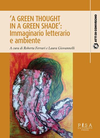 «A green thought in a green shade»: immaginario letterario e ambiente - Giovanelli - Libro Pisa University Press 2020, Atti di convegno | Libraccio.it