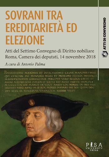 Sovrani tra ereditarietà ed elezione. Atti del settimo Convegno di diritto nobiliare (Roma, 14 novembre 2018)  - Libro Pisa University Press 2020, Atti di convegno | Libraccio.it