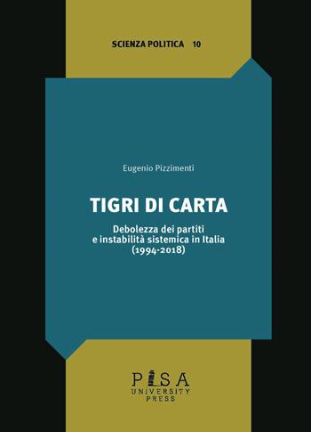 Tigri di carta. Debolezza dei partiti e instabilità sistemica in Italia (1994-2018) - Eugenio Pizzimenti - Libro Pisa University Press 2020, Scienza politica | Libraccio.it