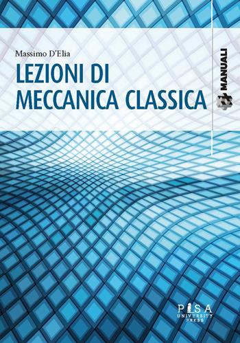 Lezioni di meccanica classica - Massimo D'Elia - Libro Pisa University Press 2020, Manuali | Libraccio.it