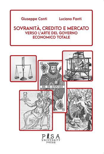 Sovranità, credito e mercato. Verso l'arte del governo economico totale - Giuseppe Conti, Luciano Fanti - Libro Pisa University Press 2021, Saggi e studi | Libraccio.it