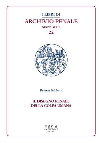 Il disegno penale della colpa umana - Daniela Falcinelli - Libro Pisa University Press 2021, I libri di archivio penale. Nuova serie | Libraccio.it