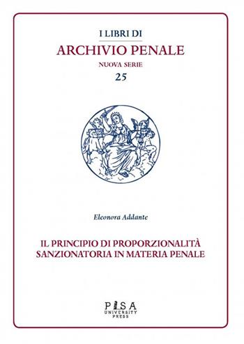 Il principio di proporzionalità sanzionatoria in materia penale - Eleonora Addante - Libro Pisa University Press 2021, I libri di archivio penale. Nuova serie | Libraccio.it