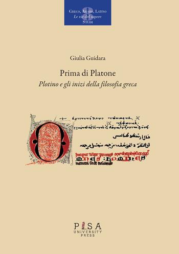 Prima di Platone. Plotino e gli inizi della filosofia greca - Giulia Guidara - Libro Pisa University Press 2021, Greco, arabo, latino. Le vie del sapere | Libraccio.it