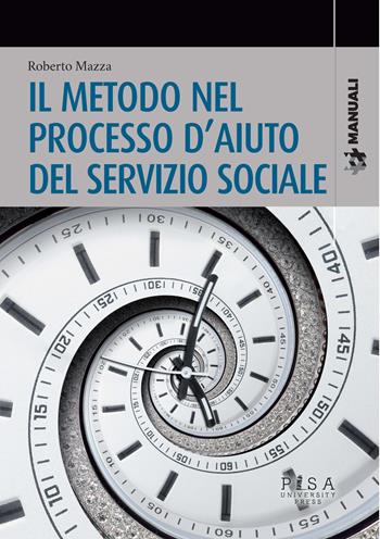 Il metodo nel processo d'aiuto del servizio sociale - Roberto Mazza - Libro Pisa University Press 2021, Manuali | Libraccio.it