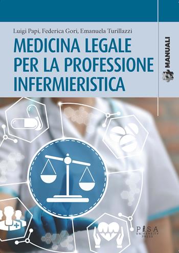 Medicina legale per la professione infermieristica - Luigi Papi, Federica Gori, Emanuela Turillazzi - Libro Pisa University Press 2022, Manuali | Libraccio.it