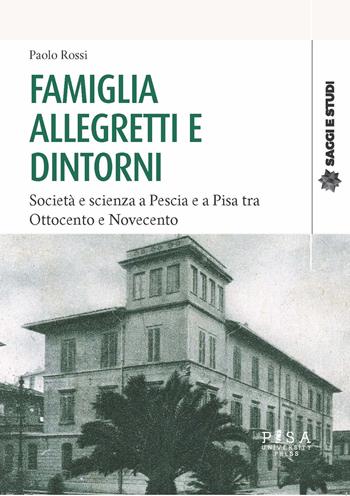 Famiglia Allegretti e dintorni. Società e scienza a Pescia e a Pisa tra Ottocento e Novecento - Paolo Rossi - Libro Pisa University Press 2022, Saggi e studi | Libraccio.it