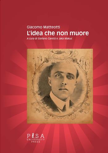 L'idea che non muore - Giacomo Matteotti - Libro Pisa University Press 2022 | Libraccio.it