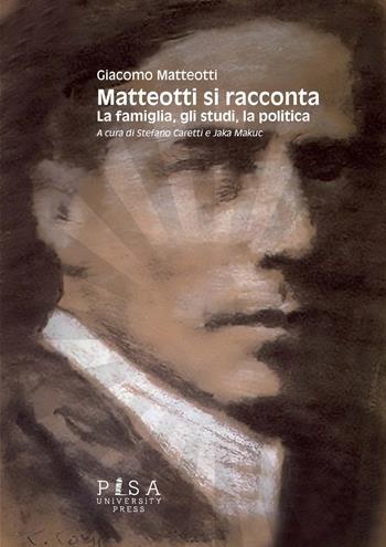 Matteotti si racconta. La famiglia, gli studi, la politica - Giacomo Matteotti - Libro Pisa University Press 2022 | Libraccio.it