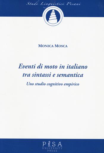 Eventi di moto in italiano tra sintassi e semantica. Uno studio cognitivo empirico - Monica Mosca - Libro Pisa University Press 2022, Studi linguistici pisani | Libraccio.it