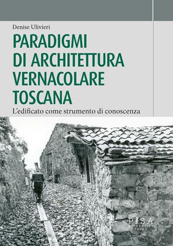 Paradigmi di architettura vernacolare toscana. L'edificato come strumento di conoscenza  - Libro Pisa University Press 2022 | Libraccio.it
