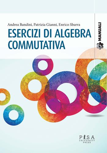 Esercizi di algebra commutativa - Andrea Bandini, Patrizia Gianni, Enrico Sbarra - Libro Pisa University Press 2023, Manuali | Libraccio.it