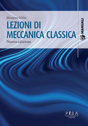 Lezioni di meccanica classica. Nuova ediz. - Massimo D'Elia - Libro Pisa University Press 2022, Manuali | Libraccio.it