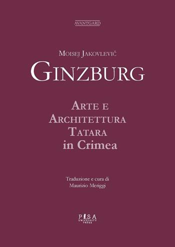 Moisej Jakovlevic Ginzburg. Arte e architettura tatara in Crimea  - Libro Pisa University Press 2023, Avantgard | Libraccio.it