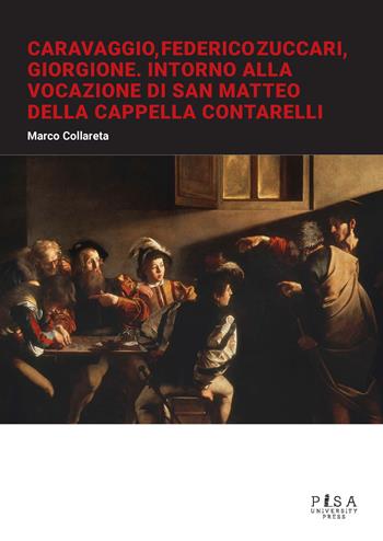 Caravaggio, Federico Zuccari, Giorgione. Intorno alla Vocazione di San Matteo della Cappella Contarelli - Marco Collareta - Libro Pisa University Press 2023 | Libraccio.it