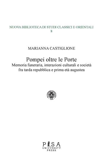 Pompei oltre le porte. Memoria funeraria, interazioni culturali e società fra tarda repubblica e prima età augustea - Marianna Castiglione - Libro Pisa University Press 2023, Nuova biblioteca di studi classici e orientali | Libraccio.it