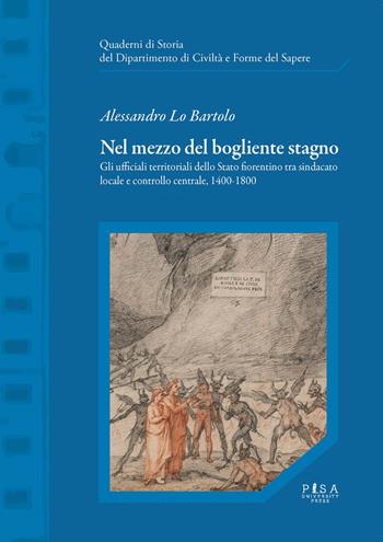 Nel mezzo del bogliente stagno. Gli ufficiali territoriali dello Stato fiorentino tra sindacato locale e controllo centrale, 1400-1800 - Alessandro Lo Bartolo - Libro Pisa University Press 2023, Quader.del dip. di storia dell'Univ. Pisa | Libraccio.it
