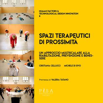 Spazi terapeutici di prossimità. Un approccio multiscalare alla riabilitazione, prevenzione e benessere - Cristiana Cellucci, Michele Di Sivo - Libro Pisa University Press 2023, Human factors & technological design innovation | Libraccio.it