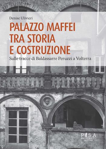 Palazzo Maffei tra storia e costruzione. Sulle tracce di Baldassarre Peruzzi a Volterra - Denise Ulivieri - Libro Pisa University Press 2023 | Libraccio.it