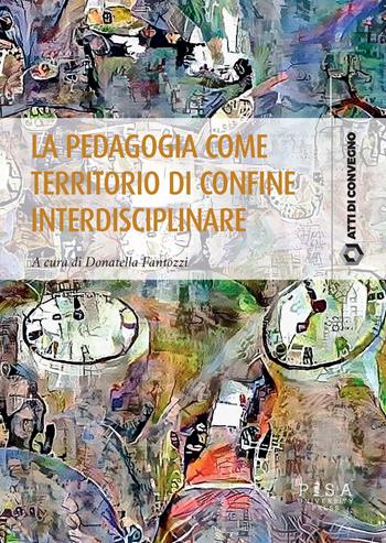 La pedagogia come territorio di confine interdisciplinare  - Libro Pisa University Press 2023, Atti di convegno | Libraccio.it