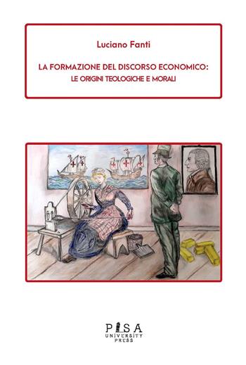 La formazione del discorso economico. Le origini teologiche e morali - Luciano Fanti - Libro Pisa University Press 2023 | Libraccio.it