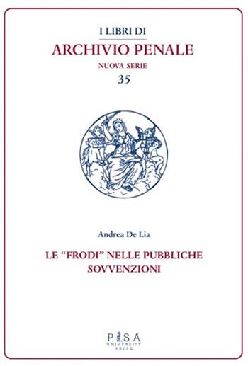 Le «frodi» nelle pubbliche sovvenzioni - Andrea De Lia - Libro Pisa University Press 2024, I libri di archivio penale. Nuova serie | Libraccio.it